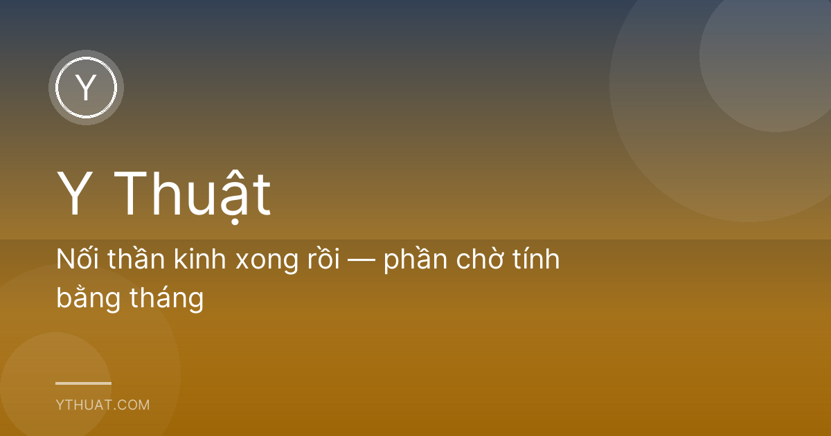 Nối thần kinh xong rồi — phần chờ tính bằng tháng