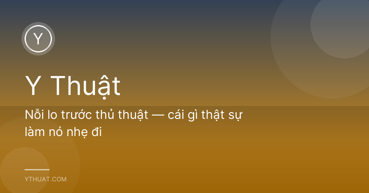 Nỗi lo trước thủ thuật — cái gì thật sự làm nó nhẹ đi