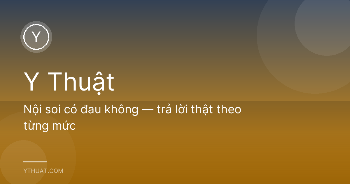 Nội soi có đau không — trả lời thật theo từng mức