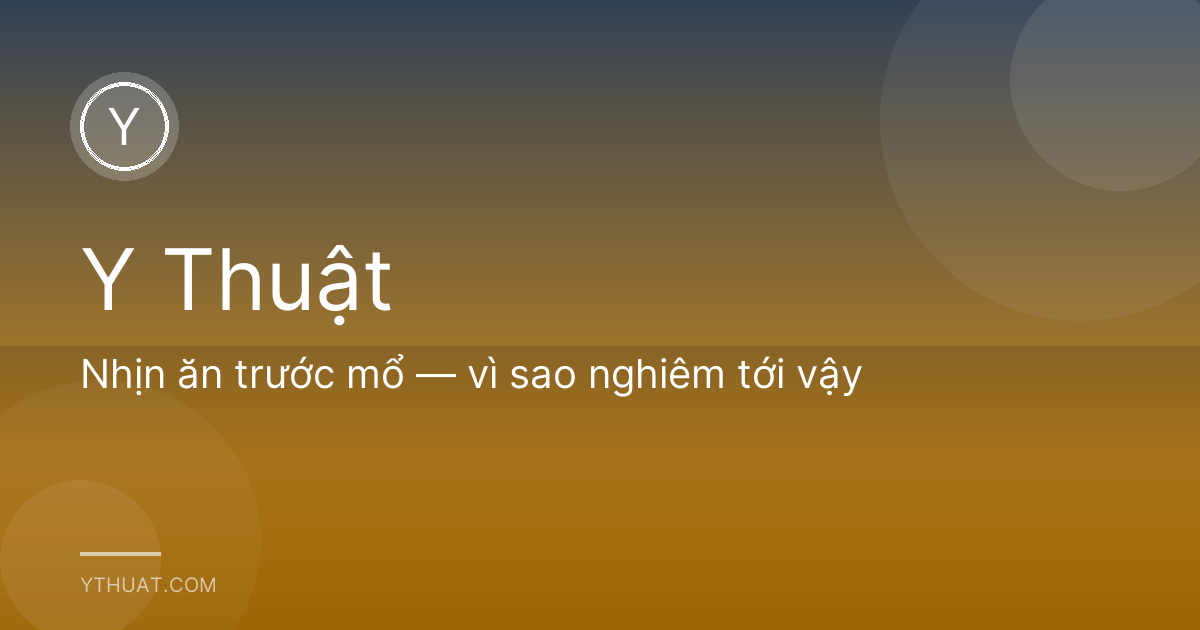Nhịn ăn trước mổ — vì sao nghiêm tới vậy